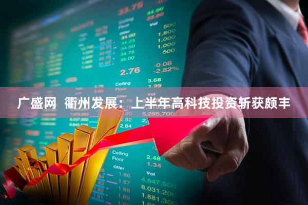 广盛网  衢州发展：上半年高科技投资斩获颇丰
