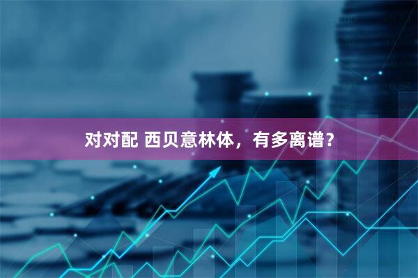 对对配 西贝意林体，有多离谱？