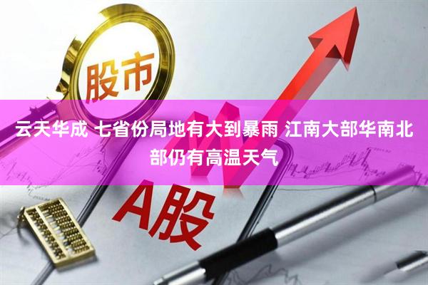 云天华成 七省份局地有大到暴雨 江南大部华南北部仍有高温天气