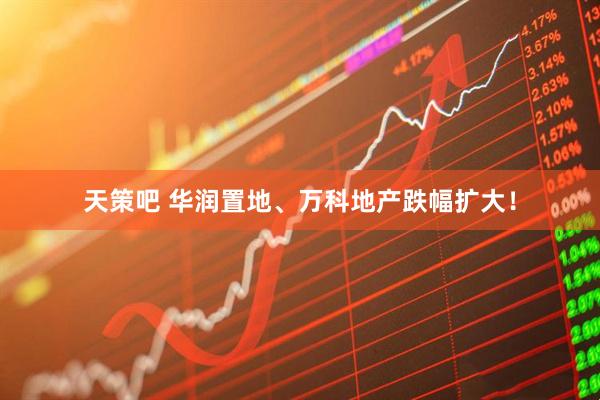 天策吧 华润置地、万科地产跌幅扩大！