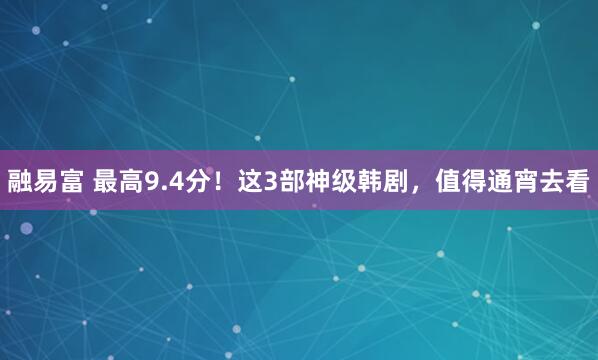 融易富 最高9.4分！这3部神级韩剧，值得通宵去看