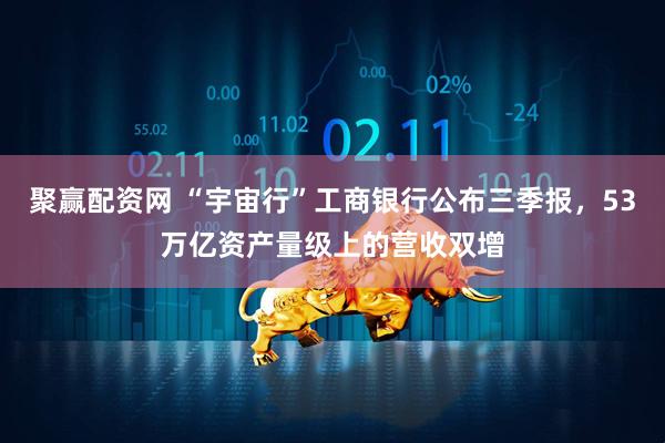 聚赢配资网 “宇宙行”工商银行公布三季报，53万亿资产量级上的营收双增