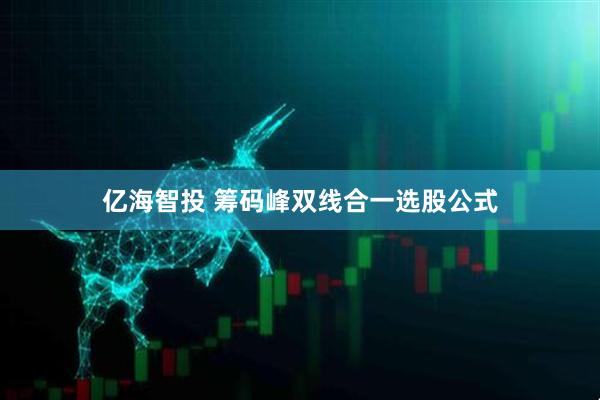 亿海智投 筹码峰双线合一选股公式
