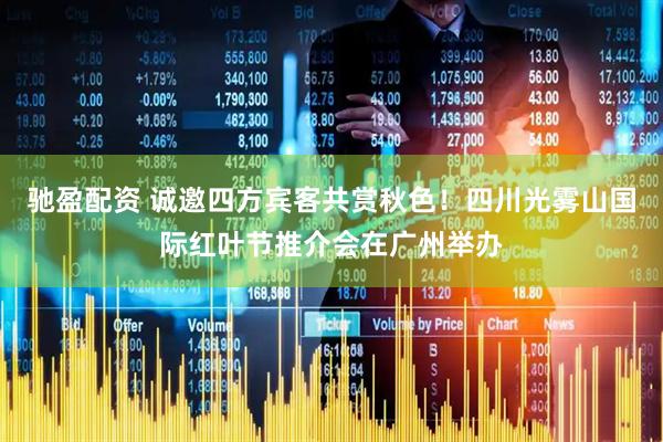 驰盈配资 诚邀四方宾客共赏秋色！四川光雾山国际红叶节推介会在广州举办