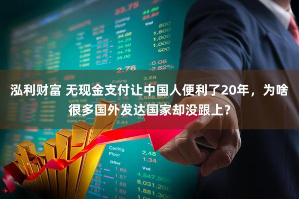 泓利财富 无现金支付让中国人便利了20年，为啥很多国外发达国家却没跟上？