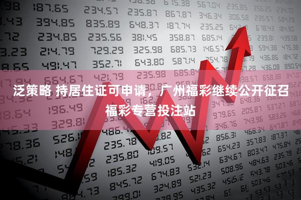 泛策略 持居住证可申请，广州福彩继续公开征召福彩专营投注站